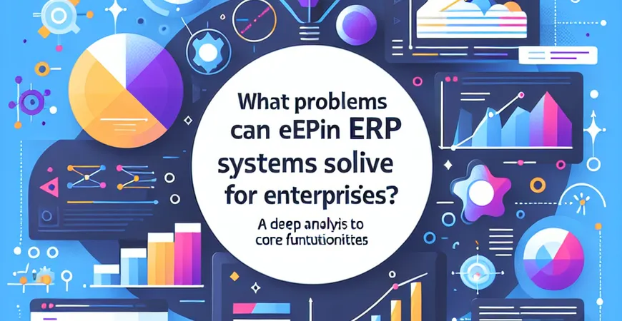  ERP系统能帮企业解决哪些难题？核心功能深度解析